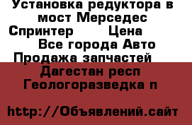 Установка редуктора в мост Мерседес Спринтер 906 › Цена ­ 99 000 - Все города Авто » Продажа запчастей   . Дагестан респ.,Геологоразведка п.